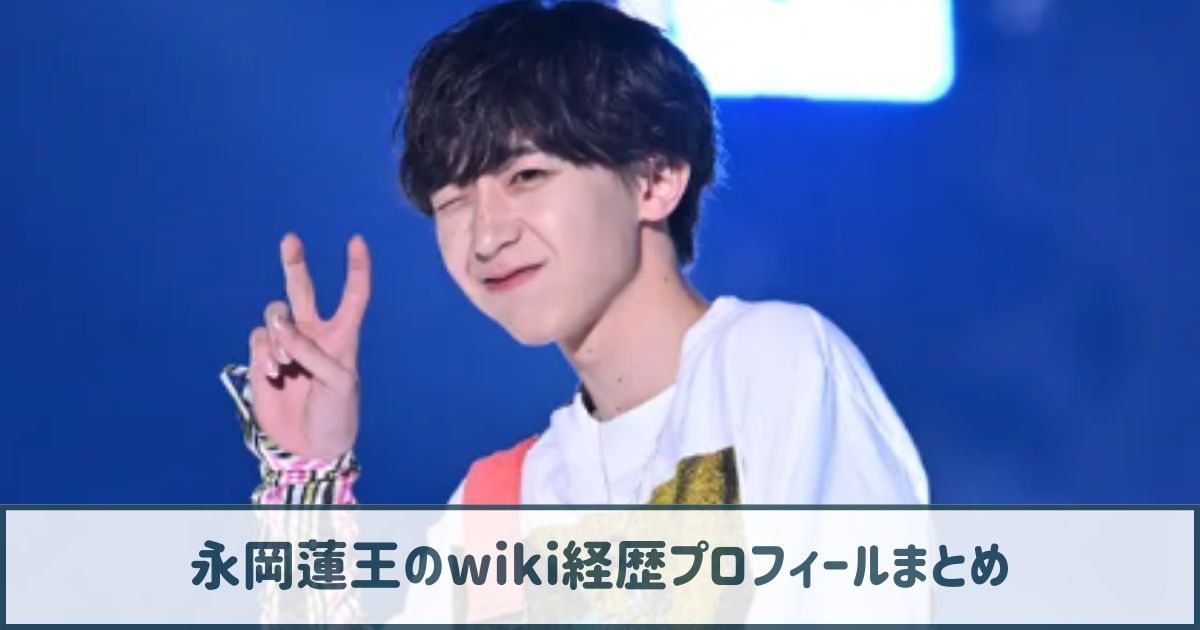 永岡蓮王のwiki経歴プロフ｜憧れは藤ヶ谷太輔！ダンスが天才的と話題！